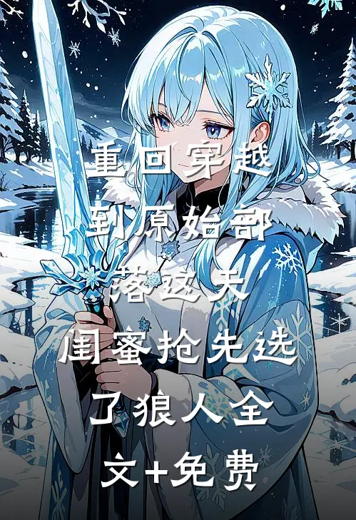 重回穿越到原始部落这天，闺蜜抢先选了狼人全文+免费