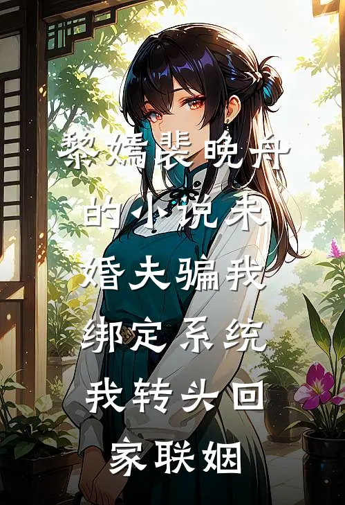黎嫣裴晚舟的小说未婚夫骗我绑定系统，我转头回家联姻
