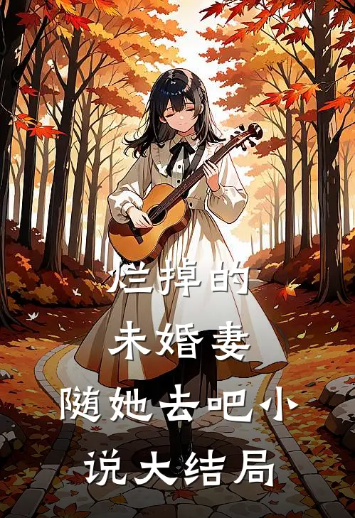 烂掉的未婚妻，随她去吧小说大结局