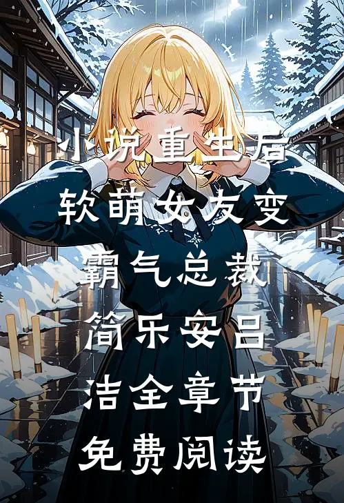 小说重生后，软萌女友变霸气总裁简乐安吕洁全章节免费阅读