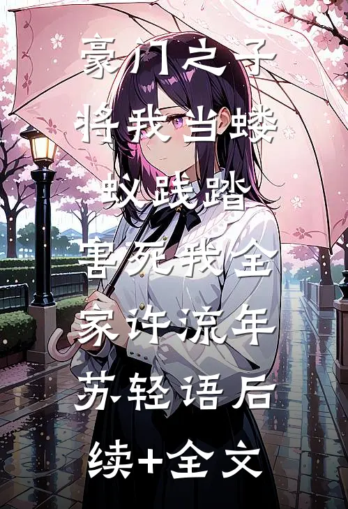 豪门之子将我当蝼蚁践踏，害死我全家许流年苏轻语后续+全文