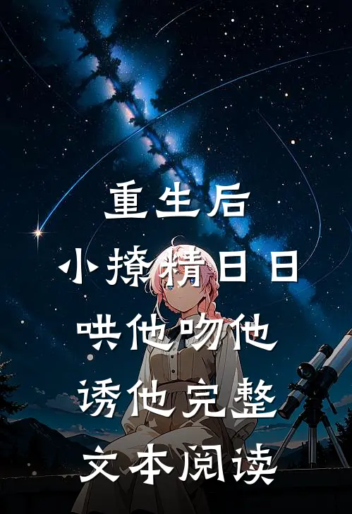 重生后，小撩精日日哄他吻他诱他完整文本阅读