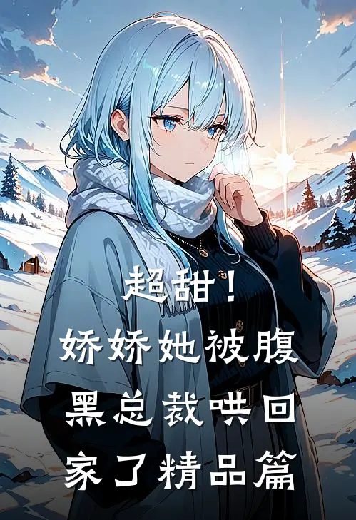 超甜！娇娇她被腹黑总裁哄回家了精品篇