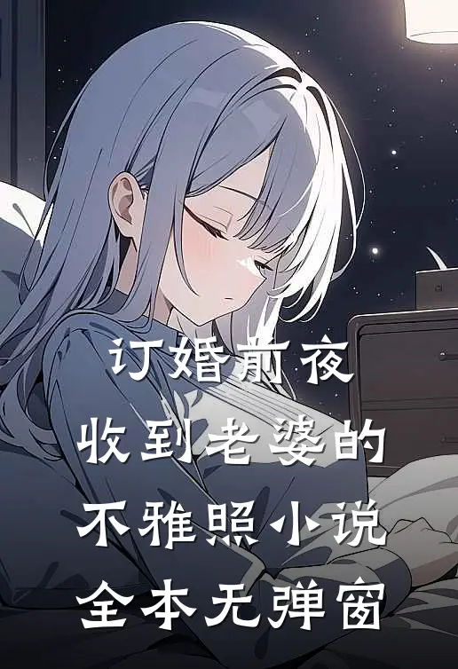 订婚前夜，收到老婆的不雅照小说全本无弹窗