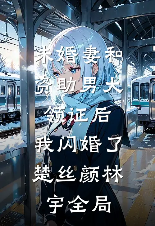 未婚妻和资助男大领证后，我闪婚了楚丝颜林宇全局