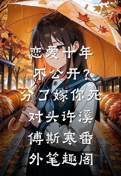 恋爱十年不公开？分了嫁你死对头：许溪傅斯寒番外笔趣阁