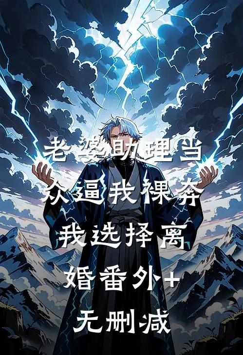 老婆助理当众逼我裸奔，我选择离婚番外+无删减