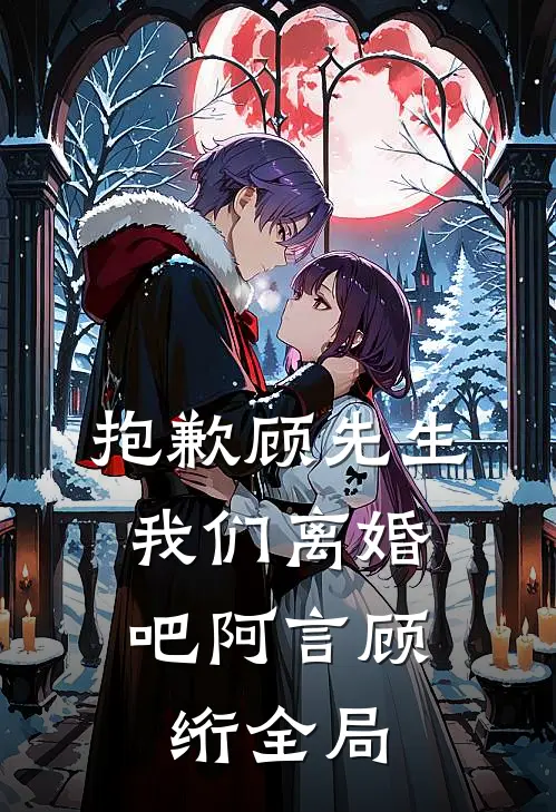 抱歉顾先生，我们离婚吧阿言顾绗全局