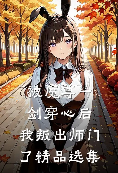 被魔尊一剑穿心后，我叛出师门了精品选集