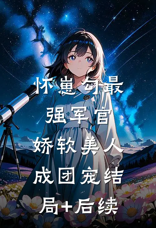 怀崽勾最强军官，娇软美人成团宠结局+后续