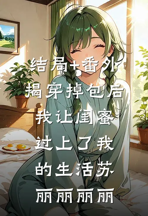 结局+番外揭穿掉包后，我让闺蜜过上了我的生活苏丽丽丽丽