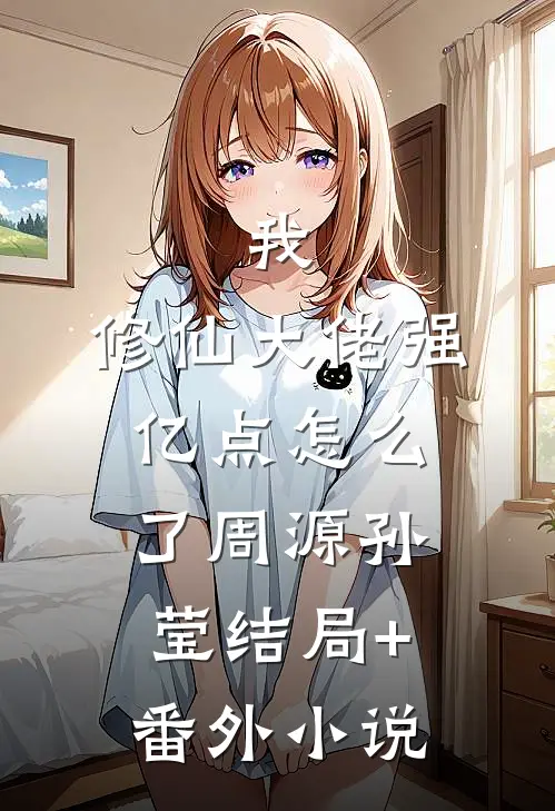 我，修仙大佬强亿点怎么了周源孙莹结局+番外小说