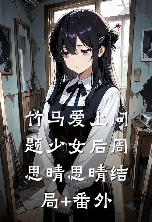 竹马爱上问题少女后周思晴思晴结局+番外