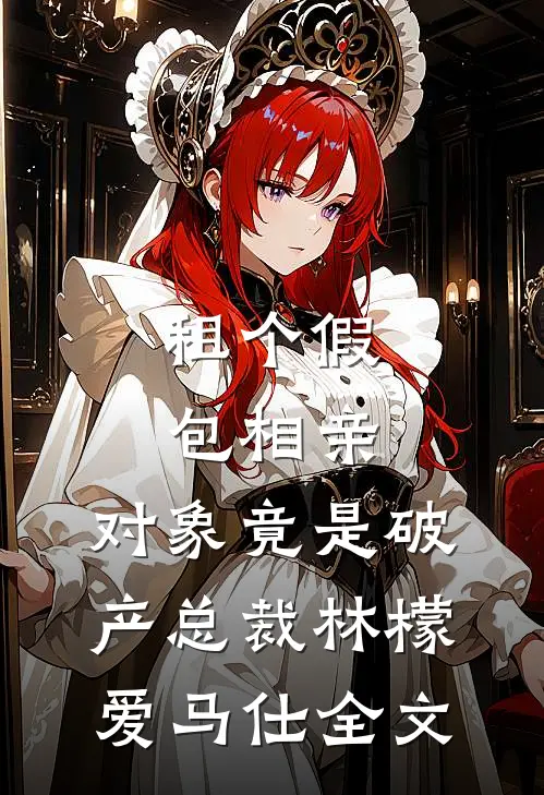 租个假包相亲，对象竟是破产总裁林檬爱马仕全文