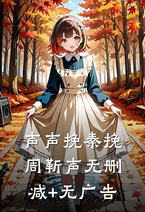 声声挽秦挽周靳声无删减+无广告