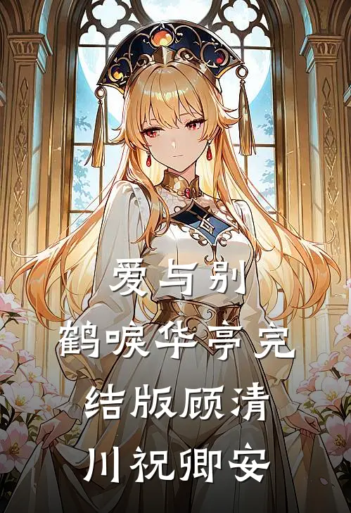 爱与别，鹤唳华亭完结版顾清川祝卿安