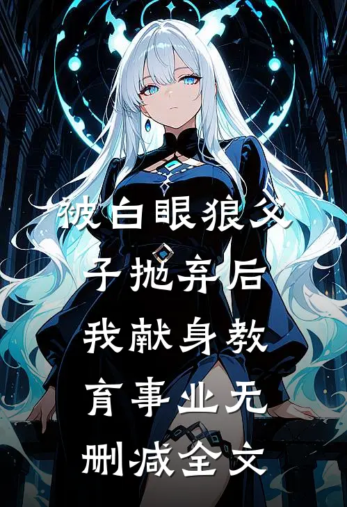 被白眼狼父子抛弃后，我献身教育事业无删减全文