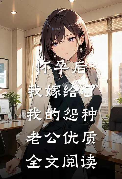 怀孕后，我嫁给了我的怨种老公优质全文阅读