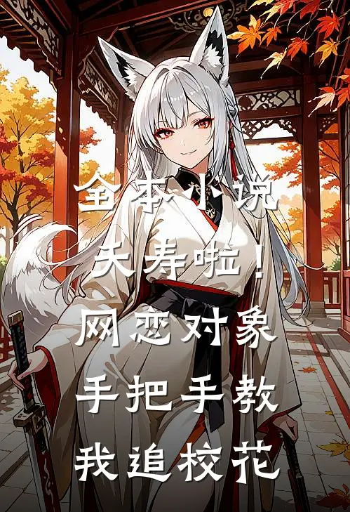 全本小说夭寿啦！网恋对象手把手教我追校花
