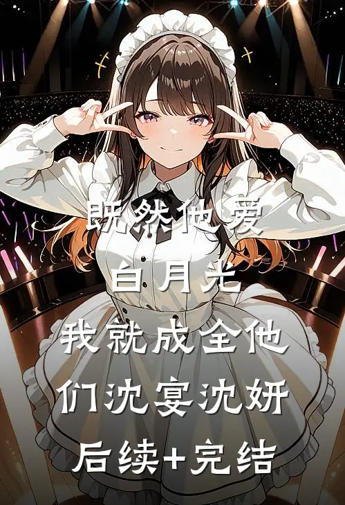 既然他爱白月光，我就成全他们沈宴沈妍后续+完结