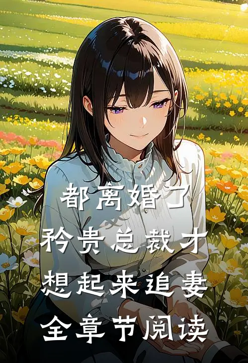 都离婚了，矜贵总裁才想起来追妻全章节阅读