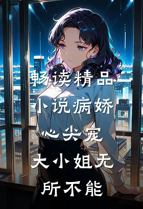 畅读精品小说病娇心尖宠：大小姐无所不能
