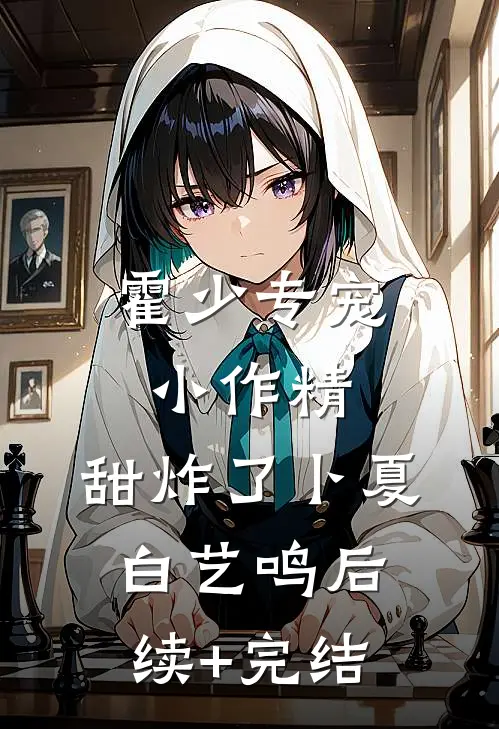 霍少专宠：小作精，甜炸了卜夏白艺鸣后续+完结