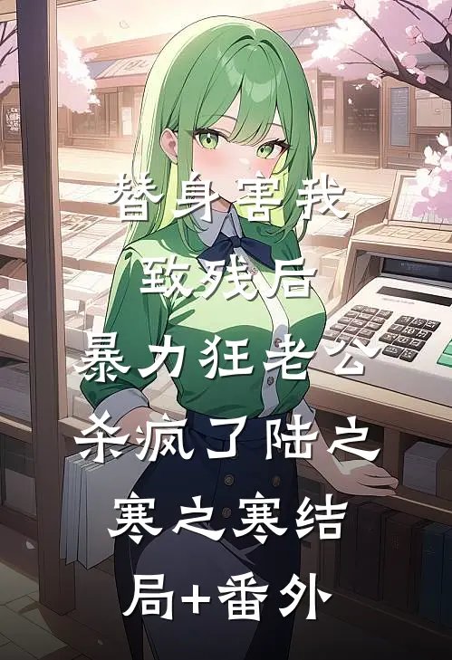 替身害我致残后，暴力狂老公杀疯了陆之寒之寒结局+番外