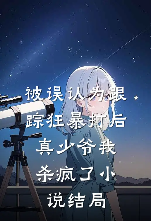 被误认为跟踪狂暴打后，真少爷我杀疯了小说结局
