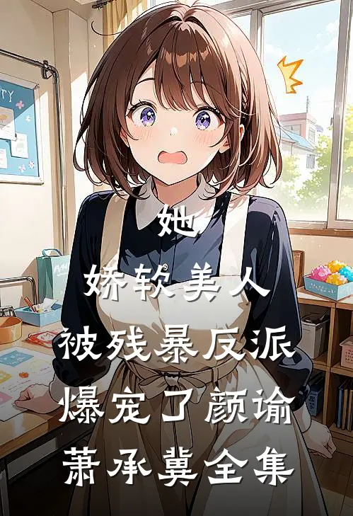 她，娇软美人，被残暴反派爆宠了颜谕萧承冀 全集