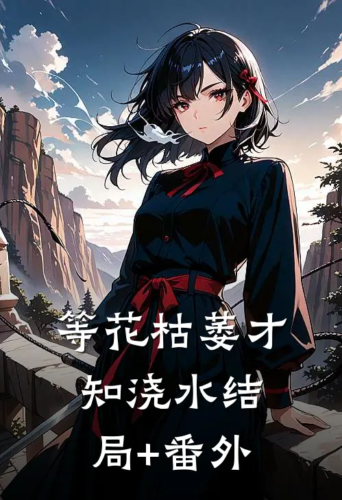 等花枯萎才知浇水结局+番外