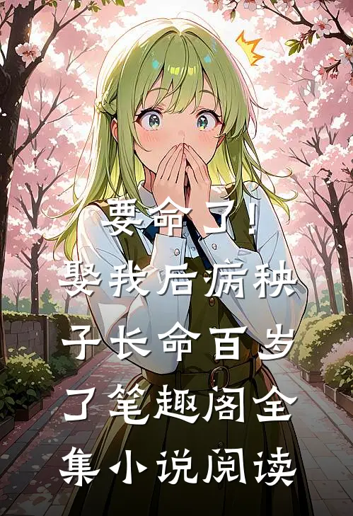 要命了!娶我后病秧子长命百岁了 笔趣阁全集小说阅读