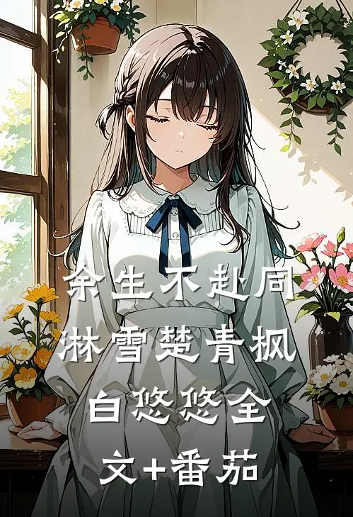 余生不赴同淋雪楚青枫白悠悠全文+番茄