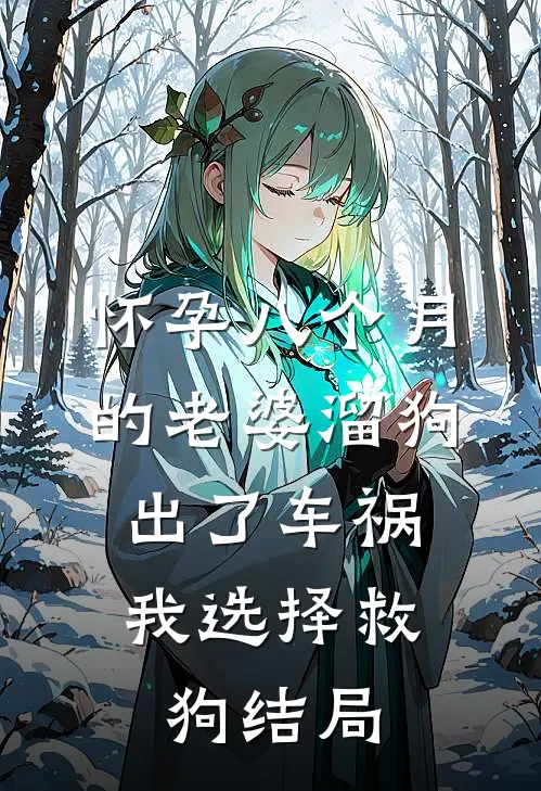 怀孕八个月的老婆溜狗出了车祸，我选择救狗结局