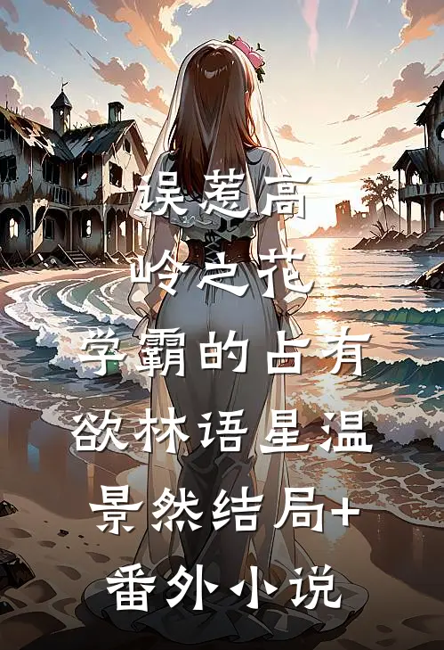 误惹高岭之花：学霸的占有欲林语星温景然结局+番外小说