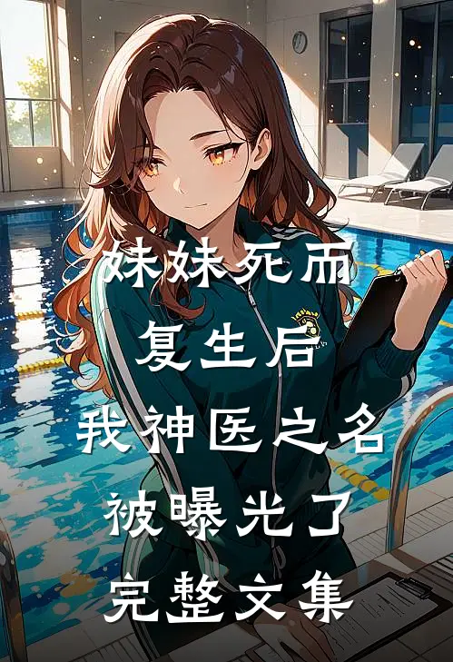 妹妹死而复生后，我神医之名被曝光了完整文集