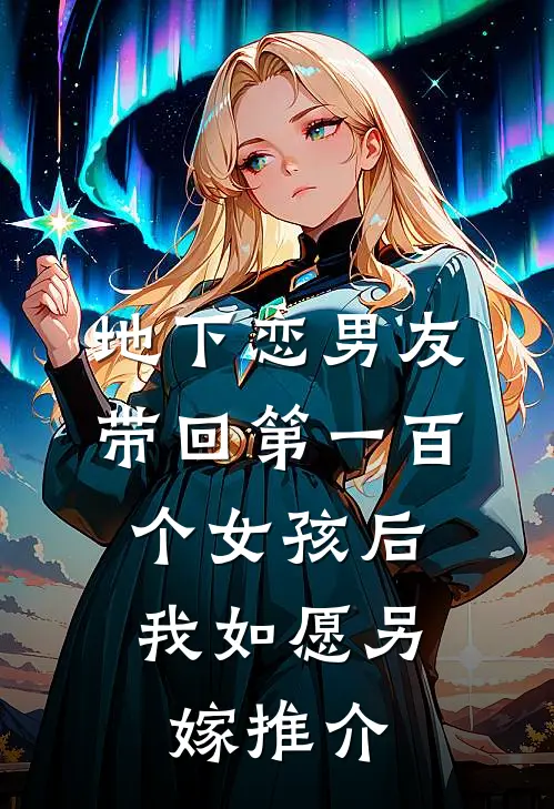 地下恋男友带回第一百个女孩后，我如愿另嫁推介