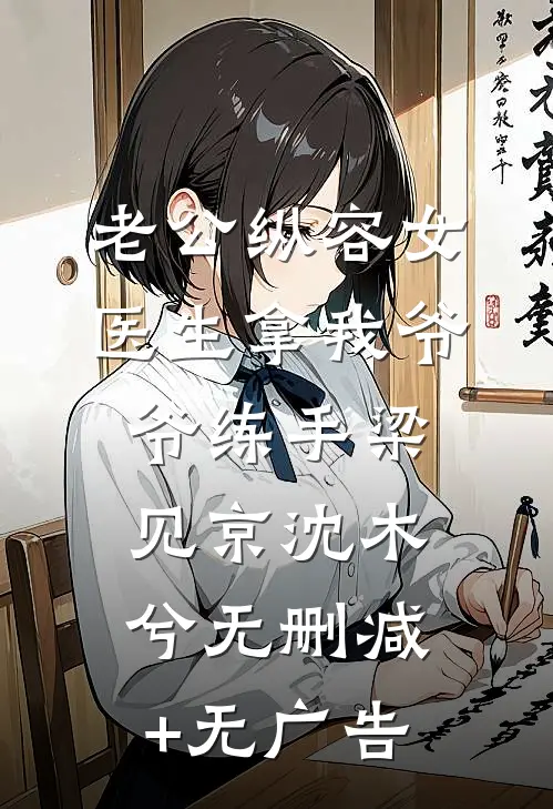 老公纵容女医生拿我爷爷练手梁见京沈木兮无删减+无广告