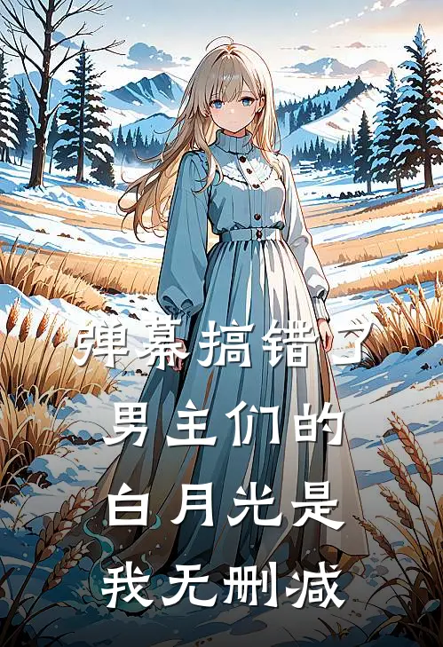 弹幕搞错了，男主们的白月光是我无删减
