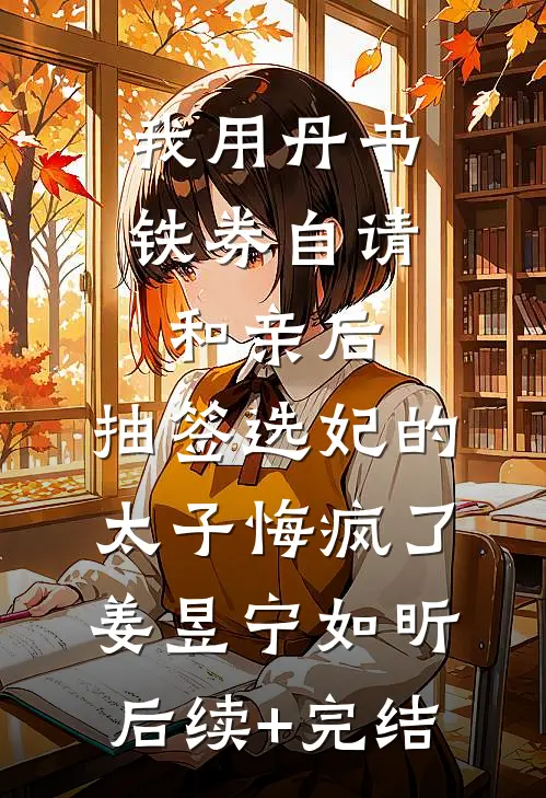 我用丹书铁券自请和亲后，抽签选妃的太子悔疯了姜昱宁如昕后续+完结