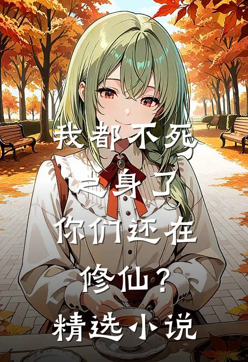 我都不死之身了,你们还在修仙?精选