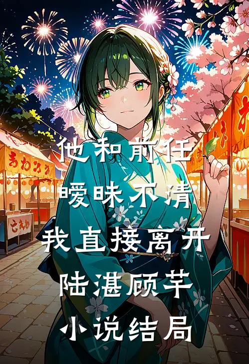 他和前任暧昧不清，我直接离开陆湛顾芊小说结局
