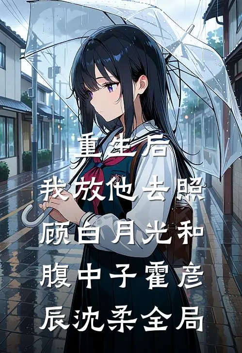 重生后，我放他去照顾白月光和腹中子霍彦辰沈柔全局