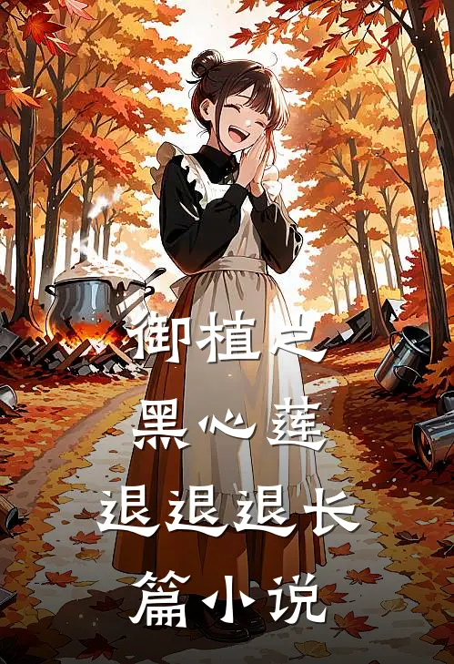 御植之黑心莲，退退退长篇小说