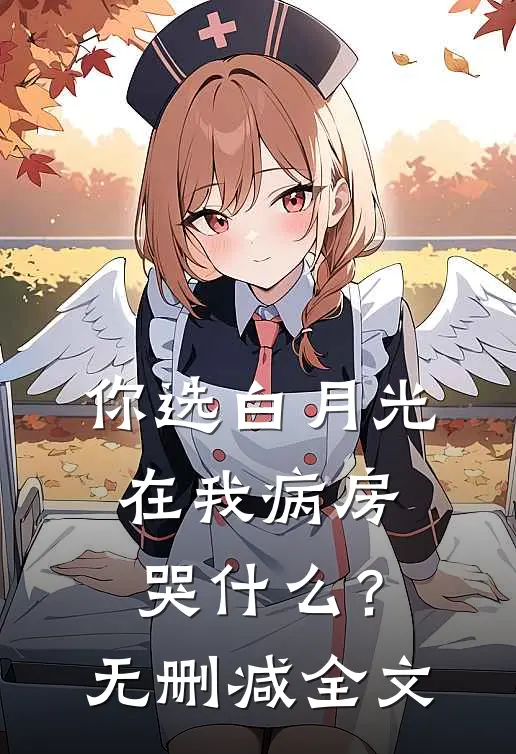 你选白月光，在我病房哭什么？无删减全文