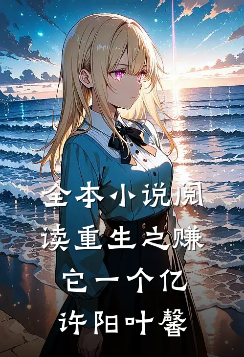全本小说阅读重生之赚它一个亿许阳叶馨