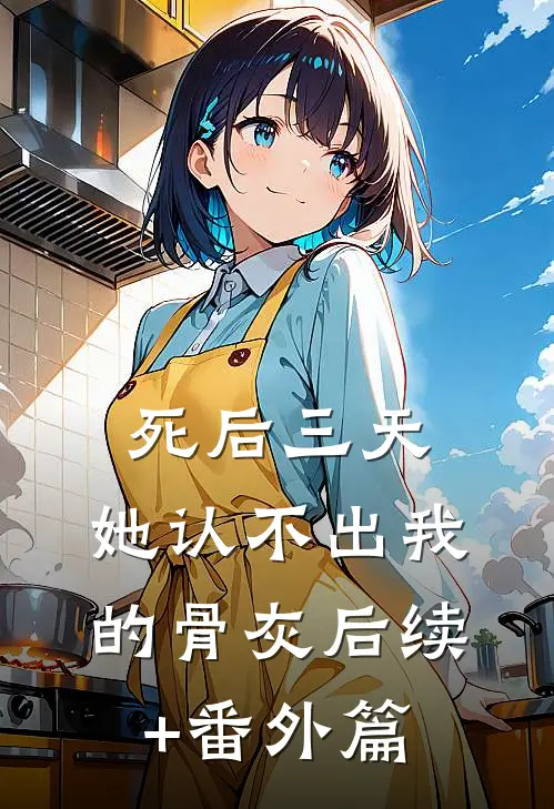 死后三天，她认不出我的骨灰后续+番外篇