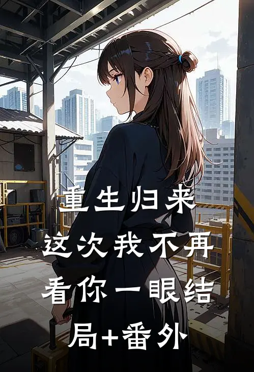 重生归来，这次我不再看你一眼结局+番外