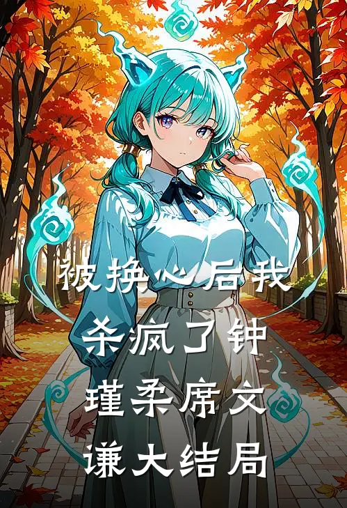 被换心后我杀疯了钟瑾柔席文谦大结局