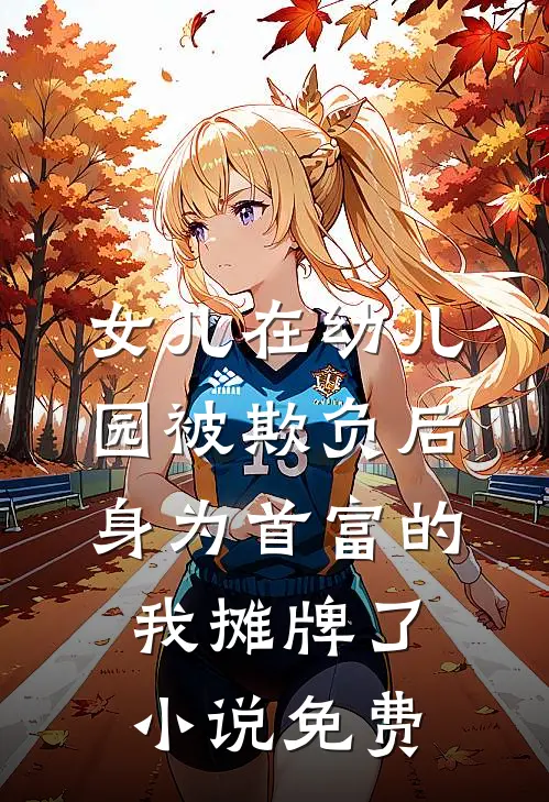 女儿在幼儿园被欺负后，身为首富的我摊牌了小说免费